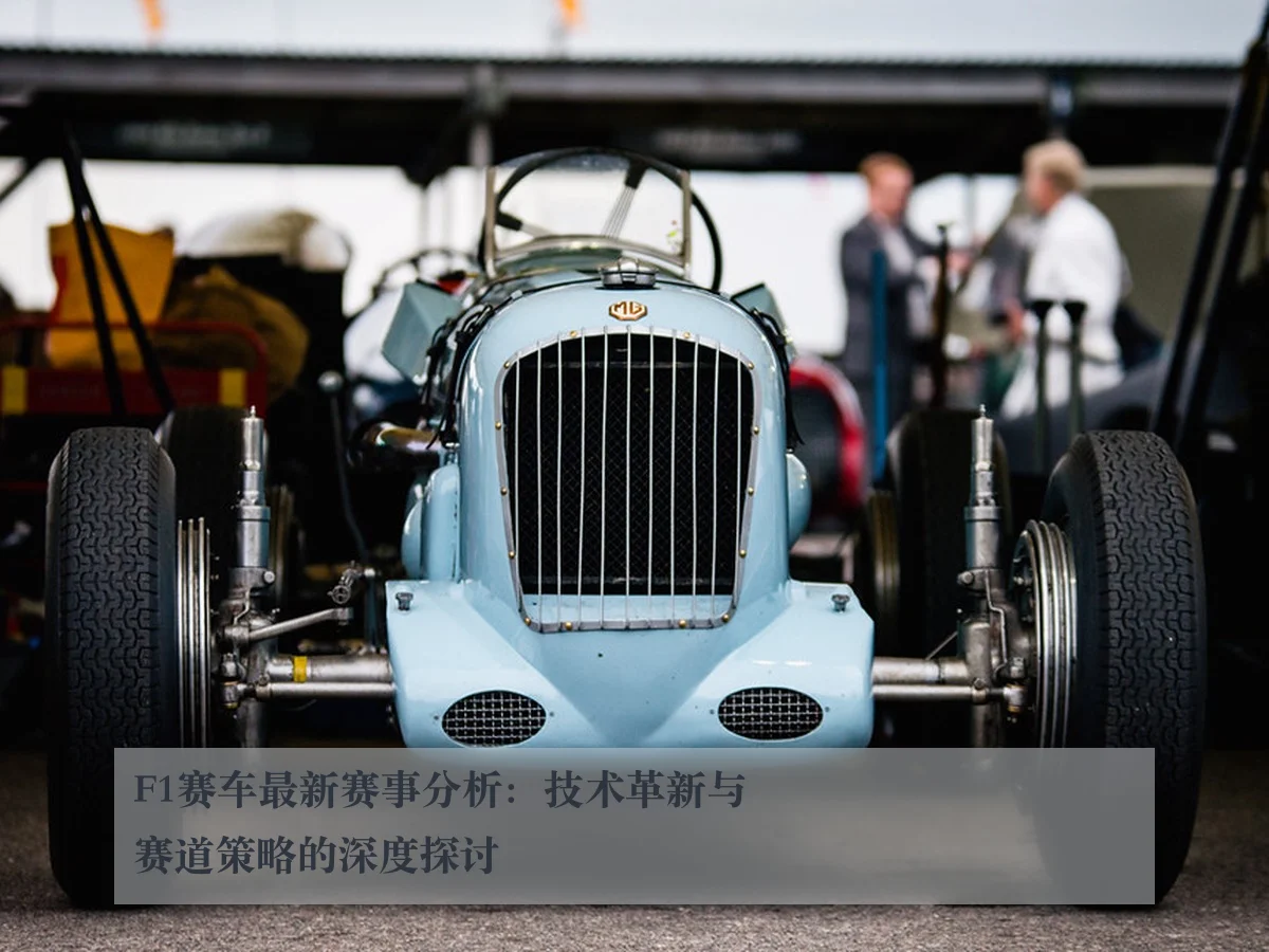 F1赛车最新赛事分析：技术革新与赛道策略的深度探讨